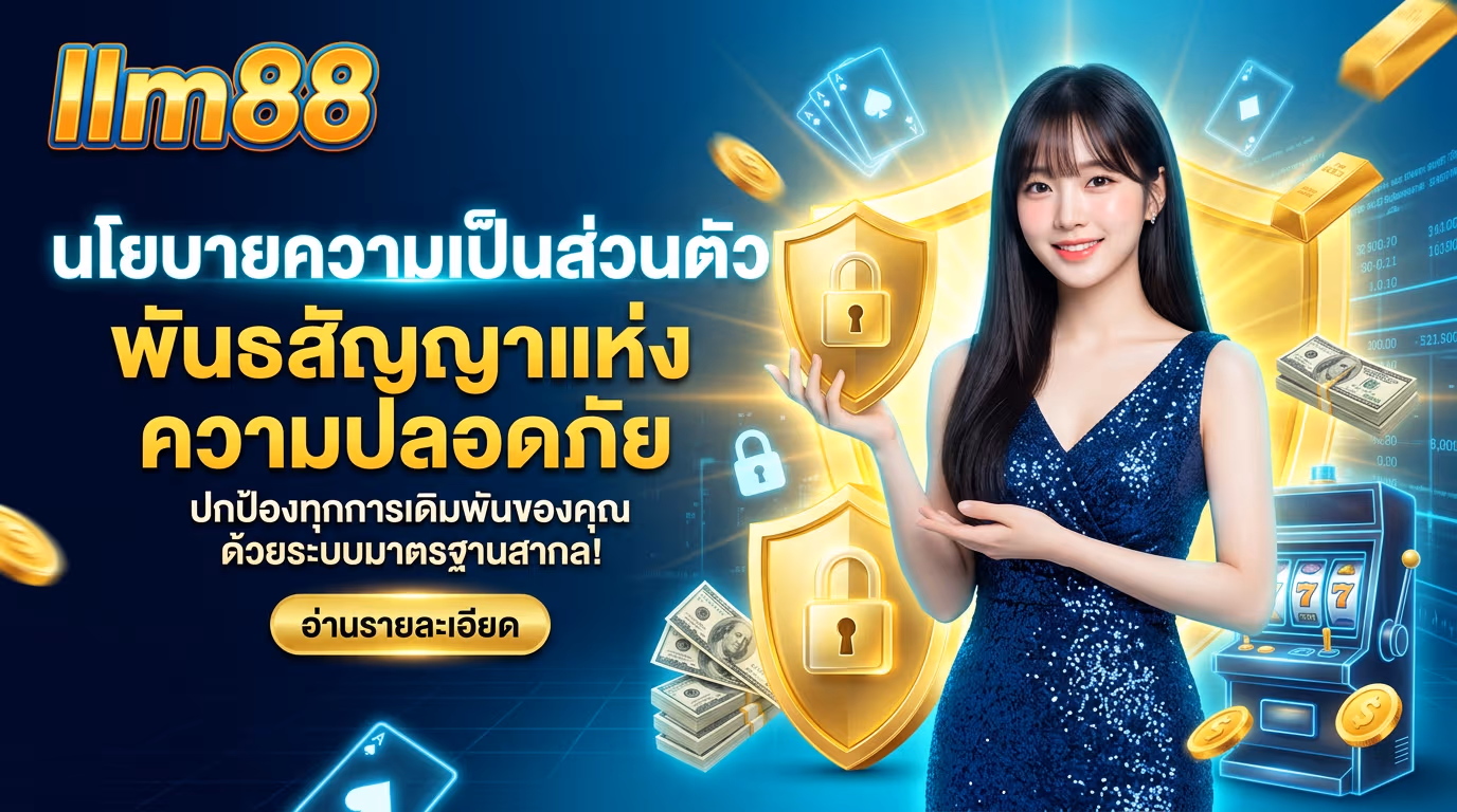 นโยบายความเป็นส่วนตัว llm88 มาตรฐานความปลอดภัยระดับองค์กร เพื่อการลงทุนที่โปร่งใส